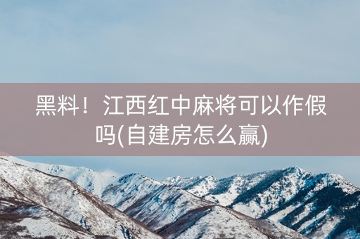 黑料！江西红中麻将可以作假吗(自建房怎么赢)
