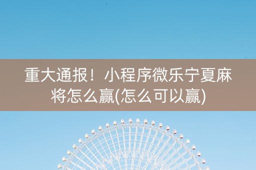 重大通报！小程序微乐宁夏麻将怎么赢(怎么可以赢)