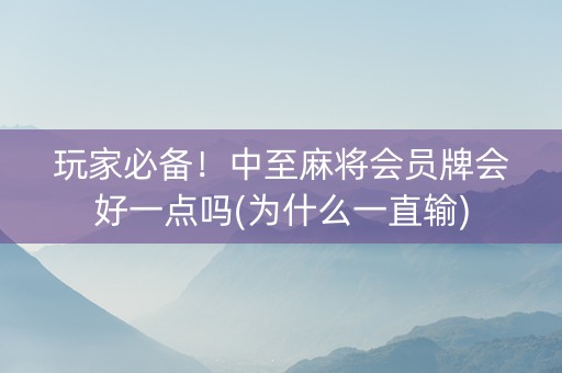 玩家必备！中至麻将会员牌会好一点吗(为什么一直输)