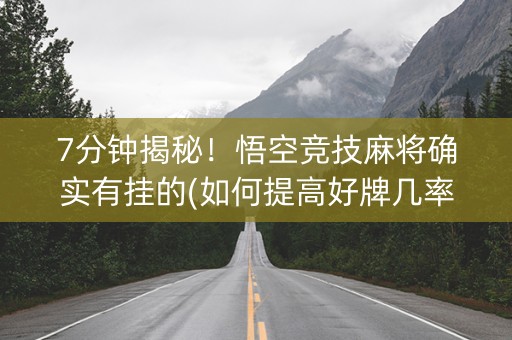 7分钟揭秘！悟空竞技麻将确实有挂的(如何提高好牌几率)