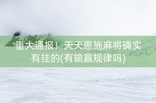 重大通报！天天恩施麻将确实有挂的(有输赢规律吗)