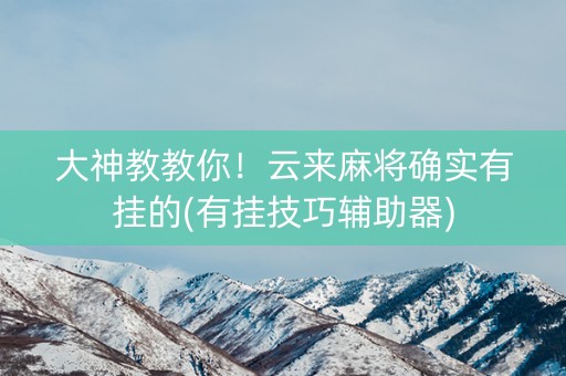 大神教教你！云来麻将确实有挂的(有挂技巧辅助器)