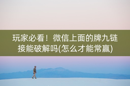 玩家必看！微信上面的牌九链接能破解吗(怎么才能常赢)