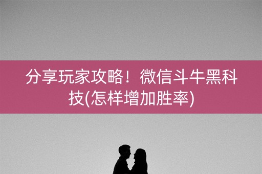分享玩家攻略！微信斗牛黑科技(怎样增加胜率)
