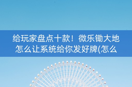 给玩家盘点十款！微乐锄大地怎么让系统给你发好牌(怎么样来好牌)