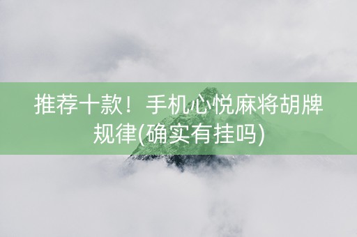 推荐十款！手机心悦麻将胡牌规律(确实有挂吗)