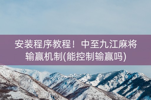 安装程序教程！中至九江麻将输赢机制(能控制输赢吗)