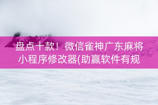盘点十款！微信雀神广东麻将小程序修改器(助赢软件有规律吗)