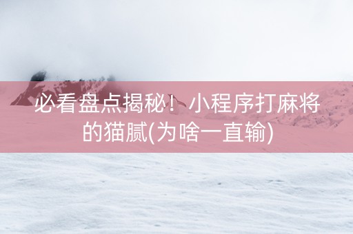必看盘点揭秘！小程序打麻将的猫腻(为啥一直输)