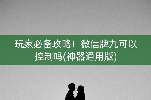玩家必备攻略！微信牌九可以控制吗(神器通用版)