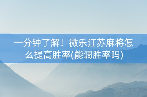 一分钟了解！微乐江苏麻将怎么提高胜率(能调胜率吗)
