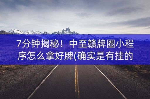 7分钟揭秘！中至赣牌圈小程序怎么拿好牌(确实是有挂的)