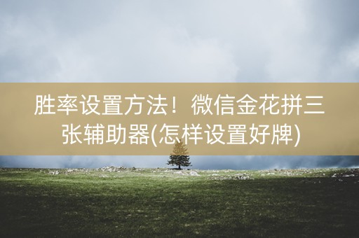 胜率设置方法！微信金花拼三张辅助器(怎样设置好牌)