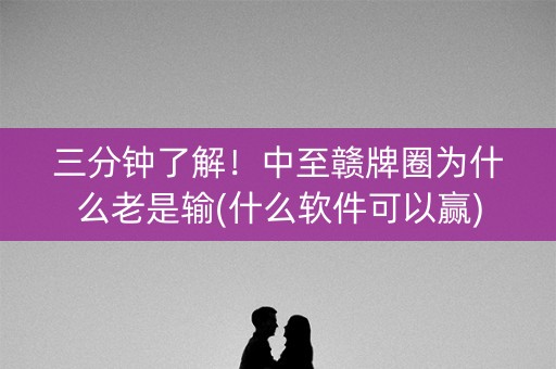 三分钟了解！中至赣牌圈为什么老是输(什么软件可以赢)