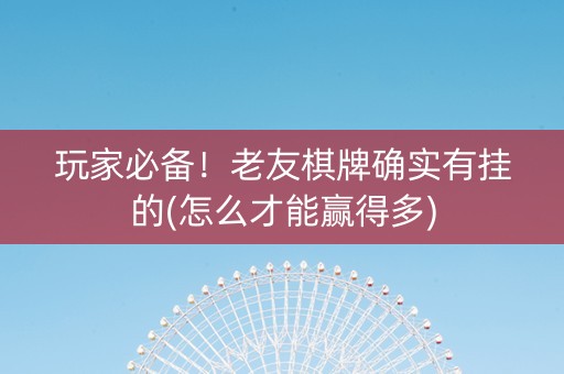 玩家必备！老友棋牌确实有挂的(怎么才能赢得多)
