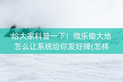 给大家科普一下！微乐锄大地怎么让系统给你发好牌(怎样设置拿好牌)