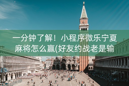 一分钟了解！小程序微乐宁夏麻将怎么赢(好友约战老是输)