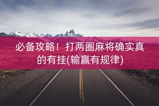 必备攻略！打两圈麻将确实真的有挂(输赢有规律)