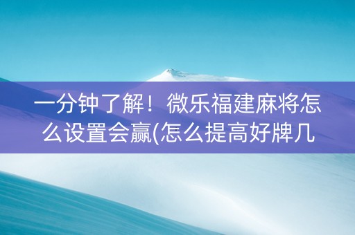 一分钟了解！微乐福建麻将怎么设置会赢(怎么提高好牌几率)