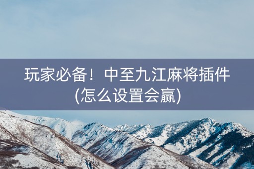 玩家必备！中至九江麻将插件(怎么设置会赢)