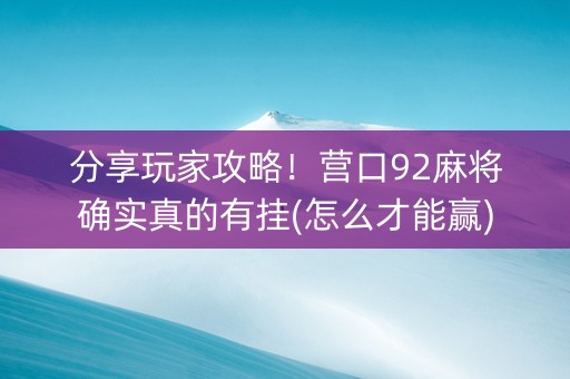 分享玩家攻略！营口92麻将确实真的有挂(怎么才能赢)