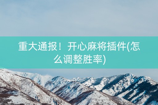 重大通报！开心麻将插件(怎么调整胜率)