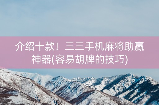 介绍十款！三三手机麻将助赢神器(容易胡牌的技巧)