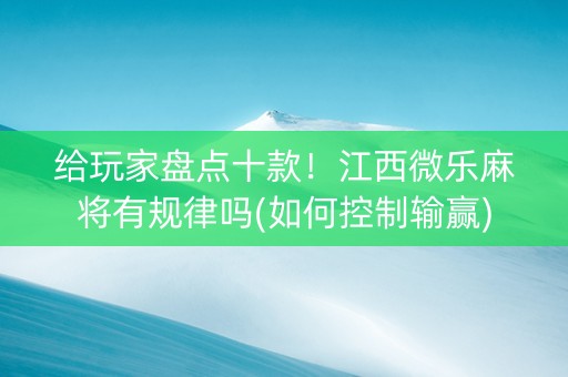 给玩家盘点十款！江西微乐麻将有规律吗(如何控制输赢)