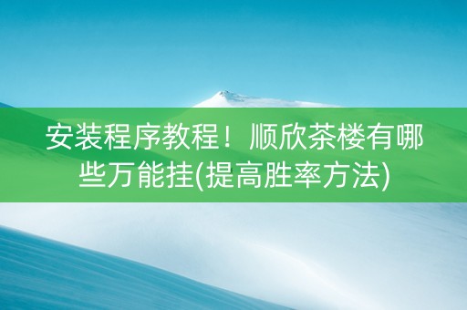 安装程序教程！顺欣茶楼有哪些万能挂(提高胜率方法)