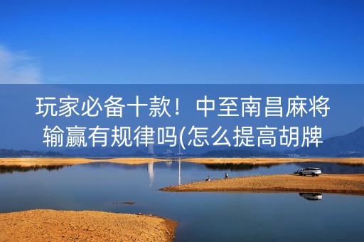 玩家必备十款！中至南昌麻将输赢有规律吗(怎么提高胡牌率)