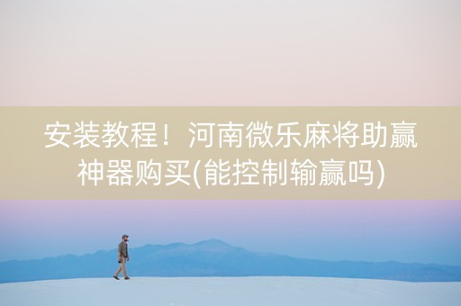 安装教程！河南微乐麻将助赢神器购买(能控制输赢吗)