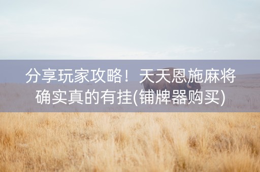 分享玩家攻略！天天恩施麻将确实真的有挂(铺牌器购买)