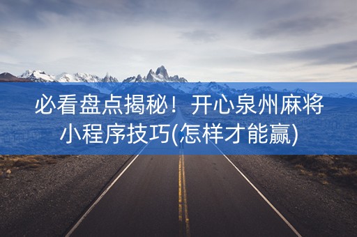 必看盘点揭秘！开心泉州麻将小程序技巧(怎样才能赢)