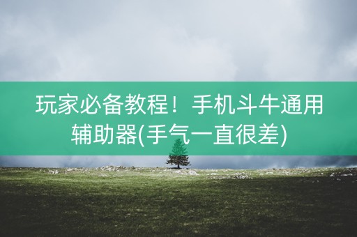 玩家必备教程！手机斗牛通用辅助器(手气一直很差)