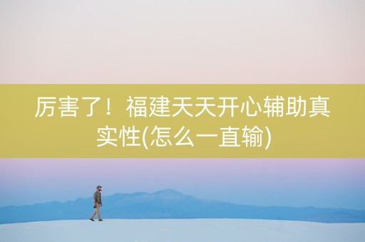 厉害了！福建天天开心辅助真实性(怎么一直输)