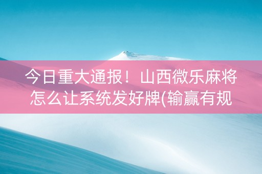 今日重大通报！山西微乐麻将怎么让系统发好牌(输赢有规律)