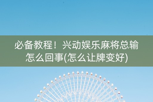 必备教程！兴动娱乐麻将总输怎么回事(怎么让牌变好)