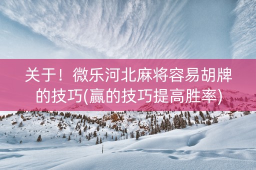 关于！微乐河北麻将容易胡牌的技巧(赢的技巧提高胜率)