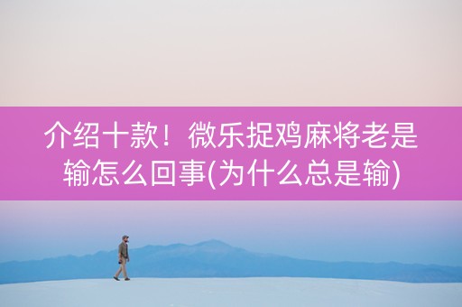 介绍十款！微乐捉鸡麻将老是输怎么回事(为什么总是输)