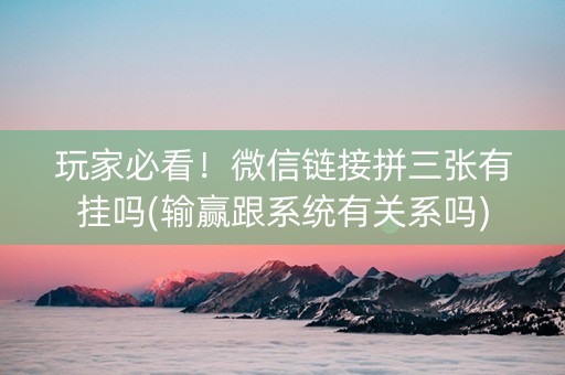 玩家必看！微信链接拼三张有挂吗(输赢跟系统有关系吗)