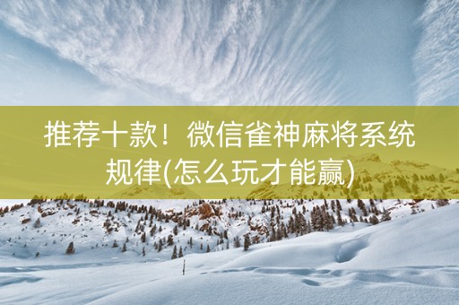 推荐十款！微信雀神麻将系统规律(怎么玩才能赢)