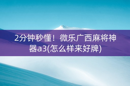 2分钟秒懂！微乐广西麻将神器a3(怎么样来好牌)