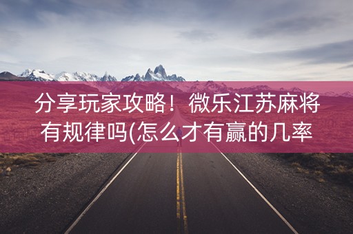 分享玩家攻略！微乐江苏麻将有规律吗(怎么才有赢的几率)