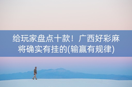 给玩家盘点十款！广西好彩麻将确实有挂的(输赢有规律)