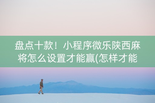 盘点十款！小程序微乐陕西麻将怎么设置才能赢(怎样才能有好牌)