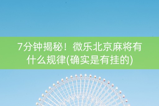 7分钟揭秘！微乐北京麻将有什么规律(确实是有挂的)