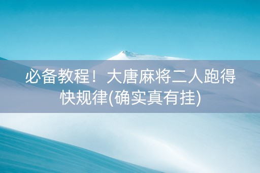 必备教程！大唐麻将二人跑得快规律(确实真有挂)