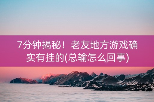 7分钟揭秘！老友地方游戏确实有挂的(总输怎么回事)