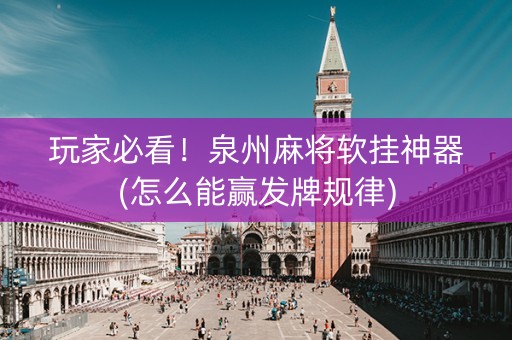 玩家必看！泉州麻将软挂神器(怎么能赢发牌规律)
