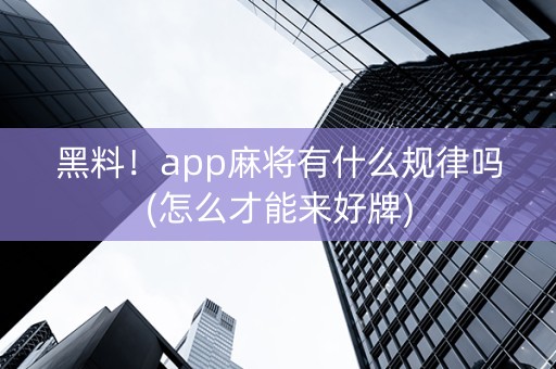 黑料！app麻将有什么规律吗(怎么才能来好牌)